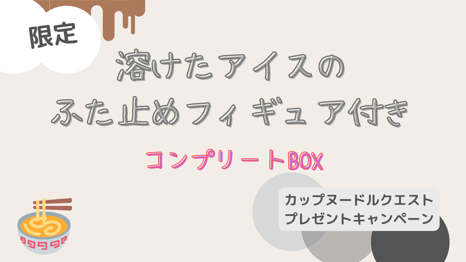 面白いカップ麺のふた止め買ってみた！カップヌードルクエストコンプリートBOX『溶けたアイスのフタどめフィギュア付』｜もちブログゆるっと子育て記録